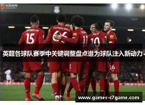 英超各球队赛季中关键调整盘点谁为球队注入新动力 英超各球队赛季中关键调整盘点谁为球队注入新动力