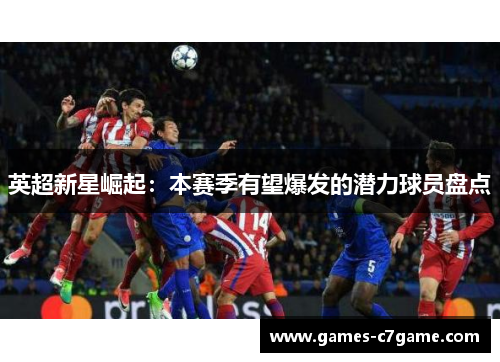 英超新星崛起：本赛季有望爆发的潜力球员盘点