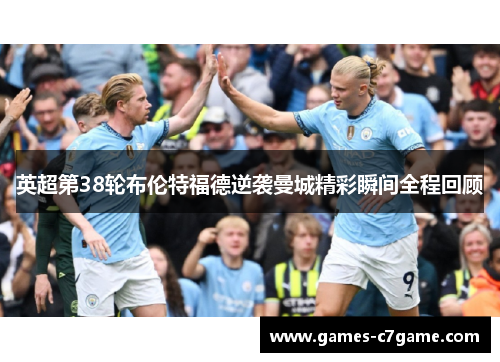 英超第38轮布伦特福德逆袭曼城精彩瞬间全程回顾