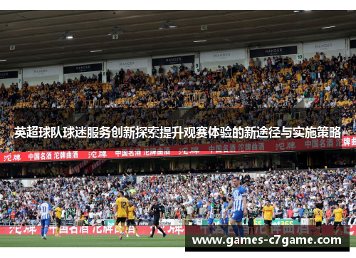 英超球队球迷服务创新探索提升观赛体验的新途径与实施策略 英超球队球迷服务创新探索提升观赛体验的新途径与实施策略