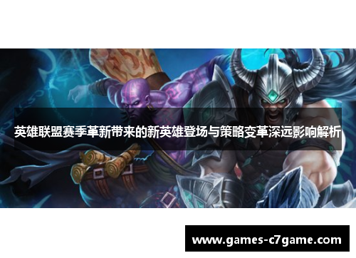 英雄联盟赛季革新带来的新英雄登场与策略变革深远影响解析 英雄联盟赛季革新带来的新英雄登场与策略变革深远影响解析