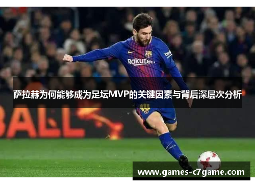 萨拉赫为何能够成为足坛MVP的关键因素与背后深层次分析