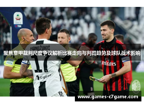聚焦意甲裁判尺度争议解析比赛走向与判罚趋势及球队战术影响 聚焦意甲裁判尺度争议解析比赛走向与判罚趋势及球队战术影响
