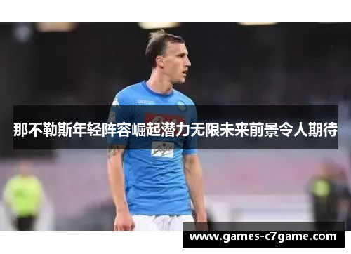 那不勒斯年轻阵容崛起潜力无限未来前景令人期待 那不勒斯年轻阵容崛起潜力无限未来前景令人期待