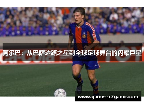 阿尔巴:从巴萨边路之星到全球足球舞台的闪耀巨星 阿尔巴:从巴萨边路之星到全球足球舞台的闪耀巨星