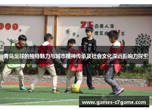 青岛足球的独特魅力与城市精神传承及社会文化深远影响力探索