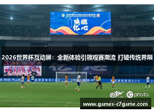2026世界杯互动屏:全新体验引领观赛潮流 打破传统界限 2026世界杯互动屏:全新体验引领观赛潮流 打破传统界限