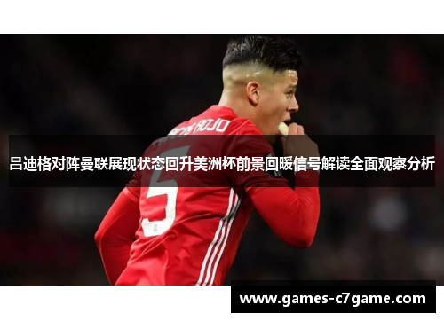 吕迪格对阵曼联展现状态回升美洲杯前景回暖信号解读全面观察分析 吕迪格对阵曼联展现状态回升美洲杯前景回暖信号解读全面观察分析