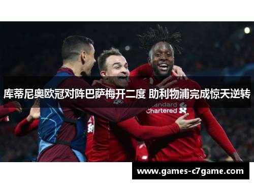 库蒂尼奥欧冠对阵巴萨梅开二度 助利物浦完成惊天逆转 库蒂尼奥欧冠对阵巴萨梅开二度 助利物浦完成惊天逆转