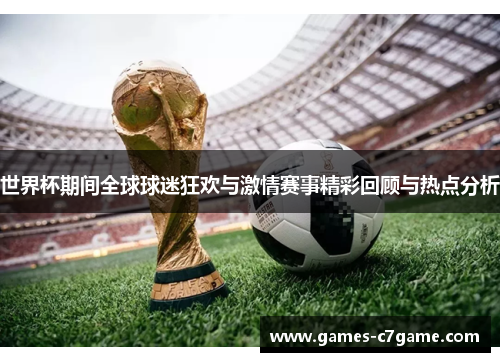 世界杯期间全球球迷狂欢与激情赛事精彩回顾与热点分析 世界杯期间全球球迷狂欢与激情赛事精彩回顾与热点分析