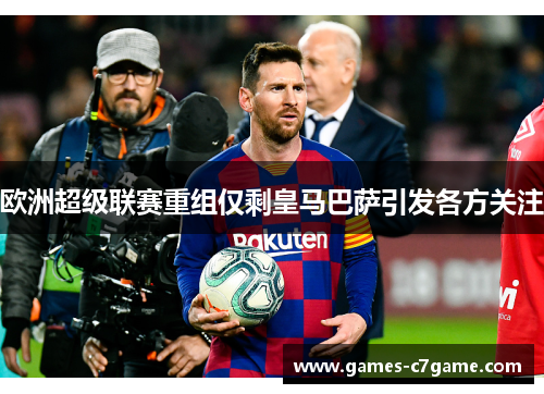 欧洲超级联赛重组仅剩皇马巴萨引发各方关注 欧洲超级联赛重组仅剩皇马巴萨引发各方关注