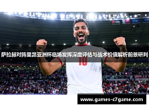 萨拉赫对阵里昂亚洲杯临场发挥深度评估与战术价值解析前景研判 萨拉赫对阵里昂亚洲杯临场发挥深度评估与战术价值解析前景研判