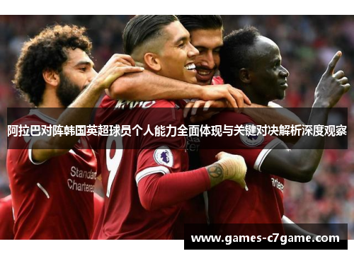 阿拉巴对阵韩国英超球员个人能力全面体现与关键对决解析深度观察 阿拉巴对阵韩国英超球员个人能力全面体现与关键对决解析深度观察
