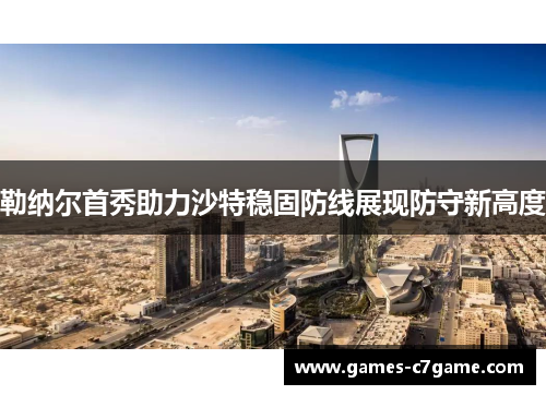 勒纳尔首秀助力沙特稳固防线展现防守新高度 勒纳尔首秀助力沙特稳固防线展现防守新高度
