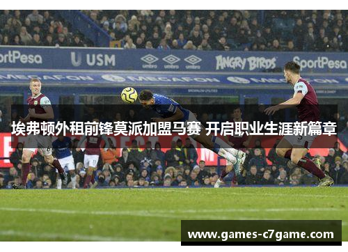 埃弗顿外租前锋莫派加盟马赛 开启职业生涯新篇章 埃弗顿外租前锋莫派加盟马赛 开启职业生涯新篇章
