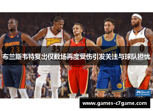布兰斯韦特复出仅数场再度受伤引发关注与球队担忧 布兰斯韦特复出仅数场再度受伤引发关注与球队担忧
